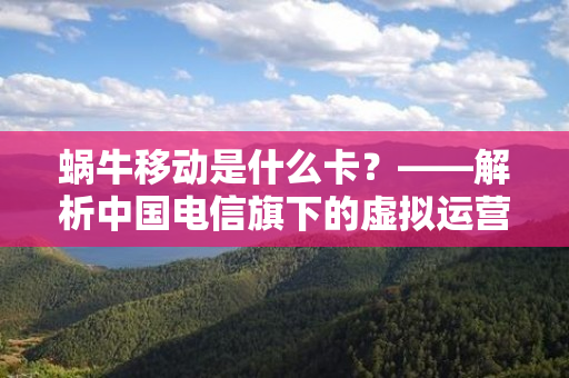 蜗牛移动是什么卡？——解析中国电信旗下的虚拟运营商蜗牛移动