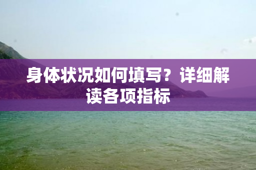 身体状况如何填写？详细解读各项指标