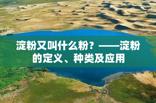 淀粉又叫什么粉？——淀粉的定义、种类及应用