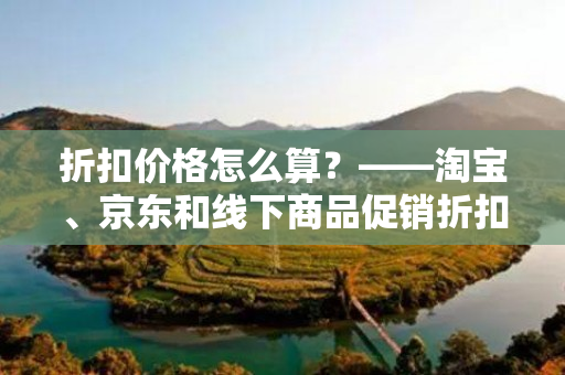 折扣价格怎么算？——淘宝、京东和线下商品促销折扣价格的计算方法