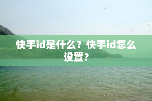 快手id是什么？快手id怎么设置？