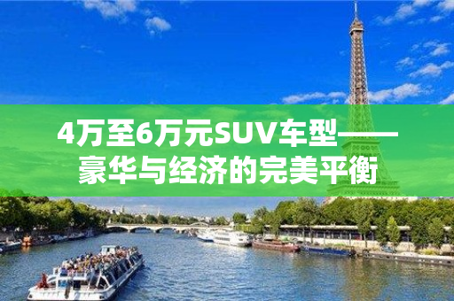 4万至6万元SUV车型——豪华与经济的完美平衡