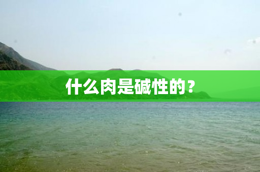 什么肉是碱性的？