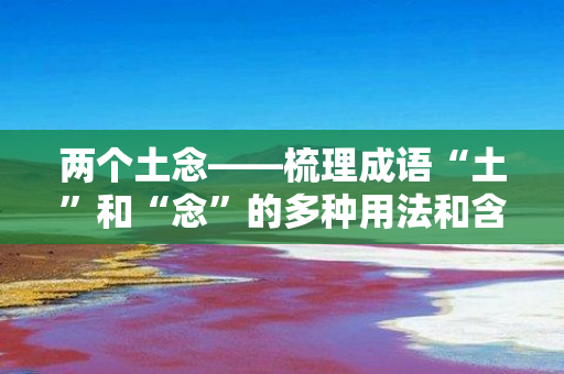 两个土念——梳理成语“土”和“念”的多种用法和含义