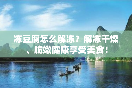 冻豆腐怎么解冻？解冻干燥、脆嫩健康享受美食！