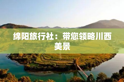 绵阳旅行社：带您领略川西美景