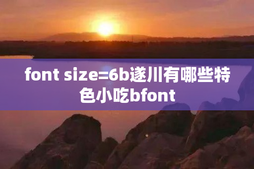 font size=6b遂川有哪些特色小吃bfont