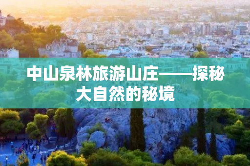 中山泉林旅游山庄——探秘大自然的秘境