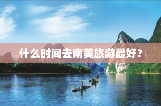 什么时间去南美旅游最好？