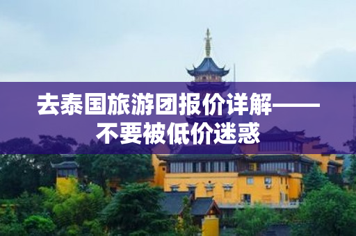 去泰国旅游团报价详解——不要被低价迷惑