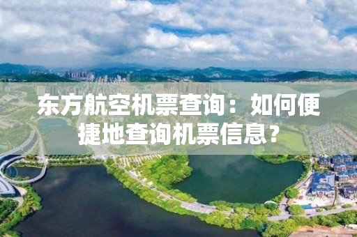 东方航空机票查询：如何便捷地查询机票信息？