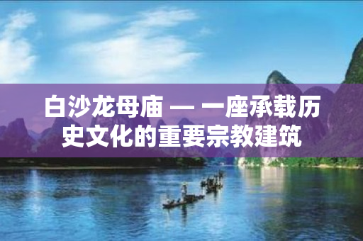 白沙龙母庙 — 一座承载历史文化的重要宗教建筑