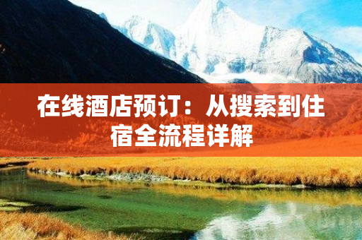 在线酒店预订：从搜索到住宿全流程详解