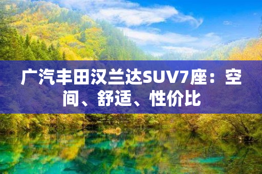 广汽丰田汉兰达SUV7座：空间、舒适、性价比