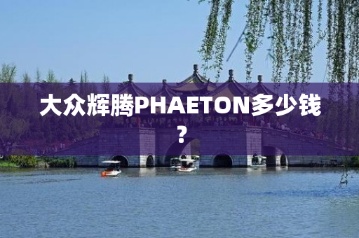 大众辉腾PHAETON多少钱？