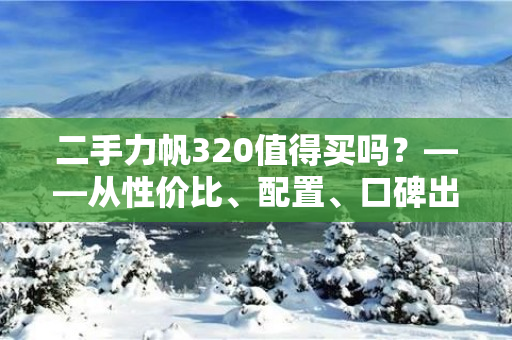 二手力帆320值得买吗？——从性价比、配置、口碑出发