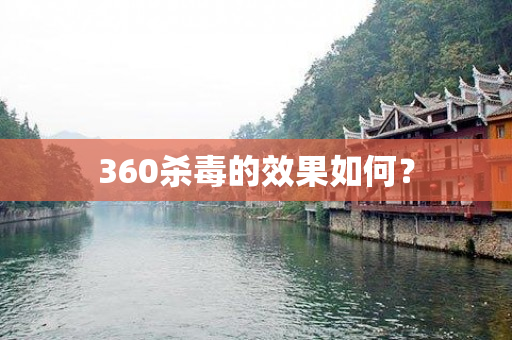 360杀毒的效果如何？