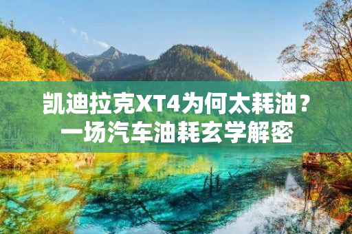 凯迪拉克XT4为何太耗油？一场汽车油耗玄学解密