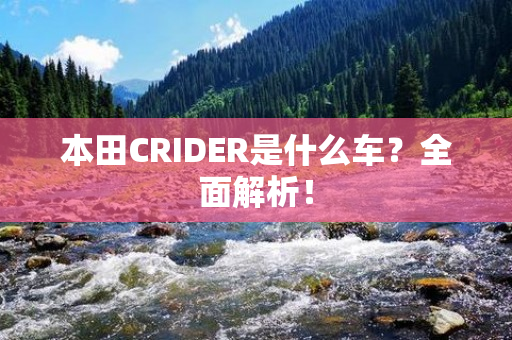 本田CRIDER是什么车？全面解析！