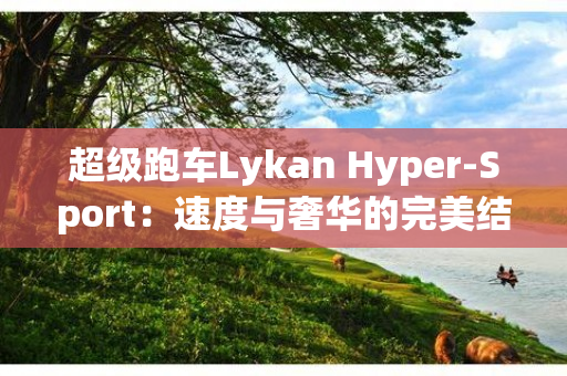 超级跑车Lykan Hyper-Sport：速度与奢华的完美结合