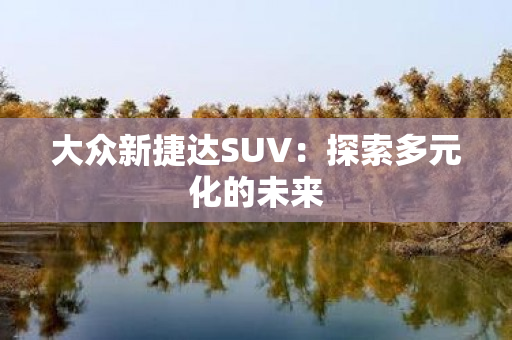 大众新捷达SUV：探索多元化的未来