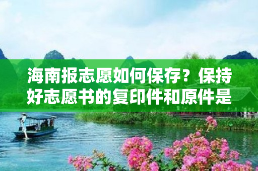 海南报志愿如何保存？保持好志愿书的复印件和原件是非常重要的，如果碰到问题可以方便快捷地调整，下面我们来详细解答一下。