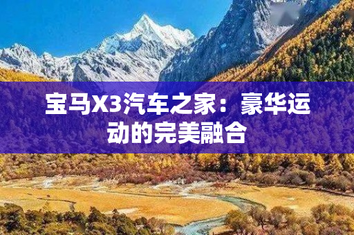 宝马X3汽车之家：豪华运动的完美融合