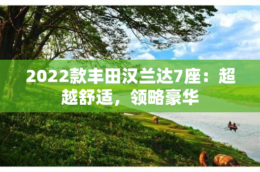 2022款丰田汉兰达7座：超越舒适，领略豪华