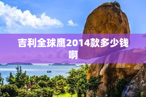 吉利全球鹰2014款多少钱啊