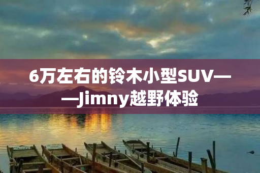 6万左右的铃木小型SUV——Jimny越野体验