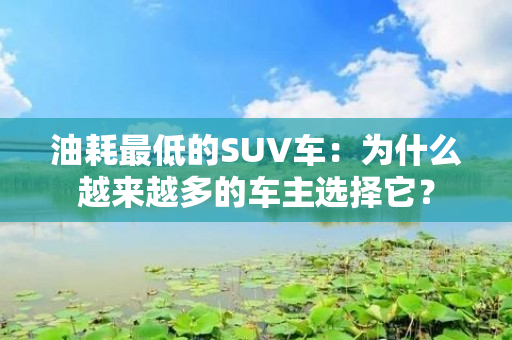 油耗最低的SUV车：为什么越来越多的车主选择它？