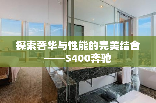 探索奢华与性能的完美结合——S400奔驰