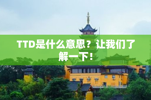 TTD是什么意思？让我们了解一下！