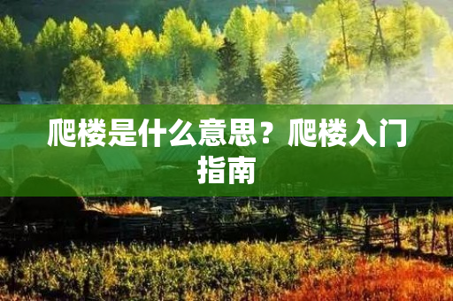 爬楼是什么意思？爬楼入门指南