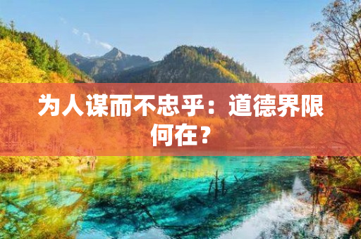 为人谋而不忠乎：道德界限何在？