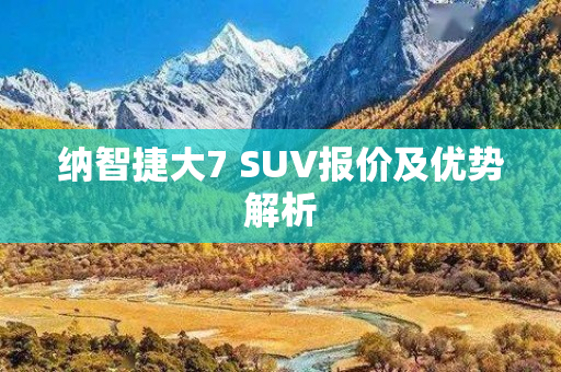 纳智捷大7 SUV报价及优势解析