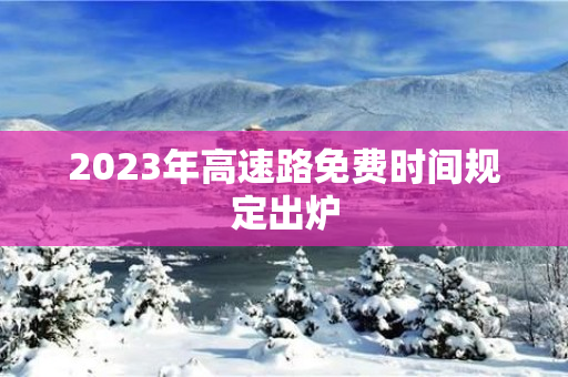 2023年高速路免费时间规定出炉