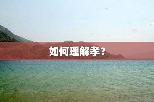 如何理解孝？