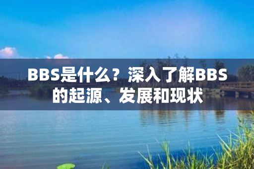 BBS是什么？深入了解BBS的起源、发展和现状