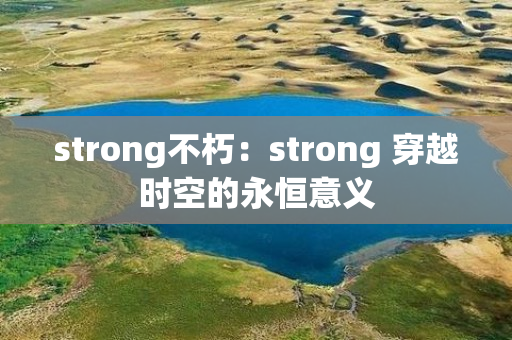 strong不朽：strong 穿越时空的永恒意义