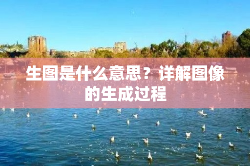 生图是什么意思？详解图像的生成过程