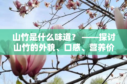 山竹是什么味道？ ——探讨山竹的外貌、口感、营养价值及食用方法