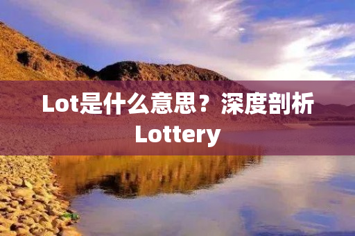 Lot是什么意思？深度剖析Lottery