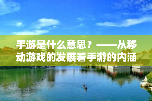 手游是什么意思？——从移动游戏的发展看手游的内涵与特点