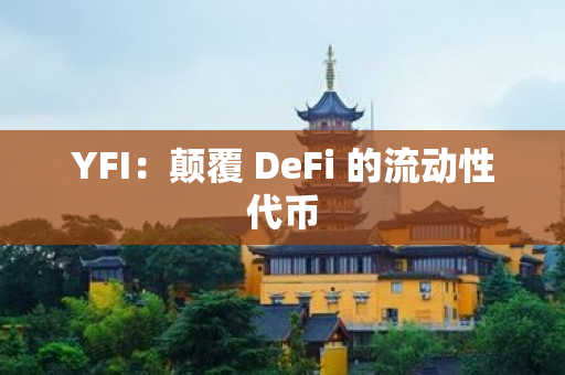 YFI：颠覆 DeFi 的流动性代币