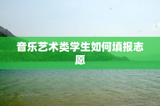 音乐艺术类学生如何填报志愿