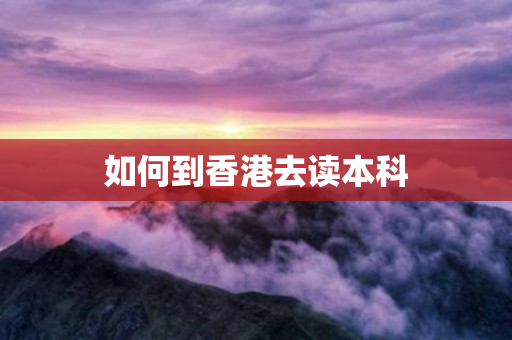 如何到香港去读本科