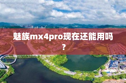 魅族mx4pro现在还能用吗？