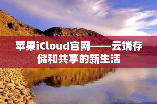 苹果iCloud官网——云端存储和共享的新生活