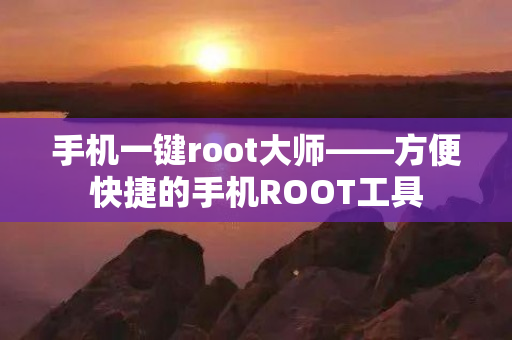 手机一键root大师——方便快捷的手机ROOT工具